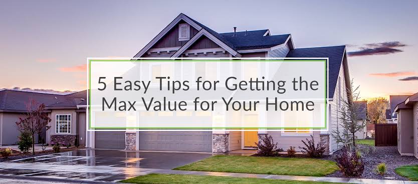 Top 5 Easy Tips For Getting The Max Value For Your Home